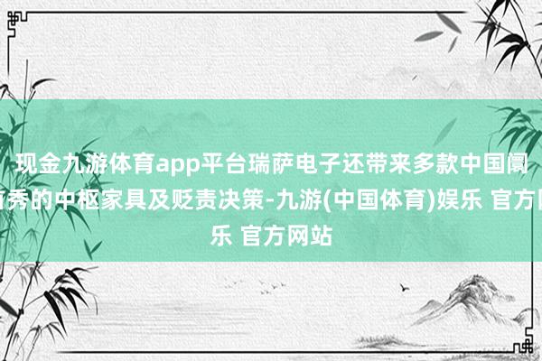 现金九游体育app平台瑞萨电子还带来多款中国阛阓首秀的中枢家具及贬责决策-九游(中国体育)娱乐 官方网站