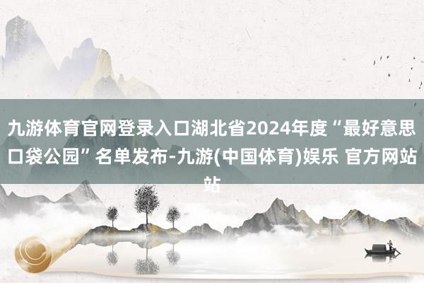 九游体育官网登录入口湖北省2024年度“最好意思口袋公园”名单发布-九游(中国体育)娱乐 官方网站