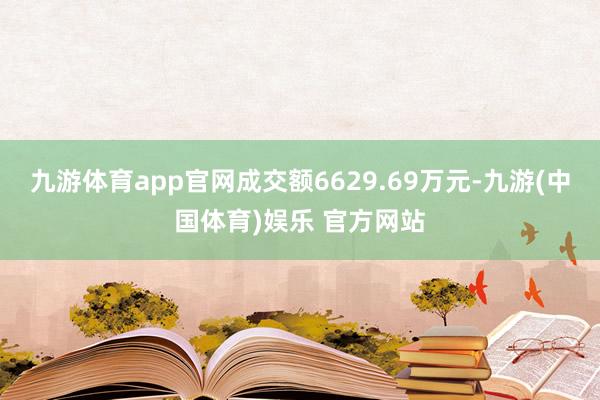 九游体育app官网成交额6629.69万元-九游(中国体育)娱乐 官方网站