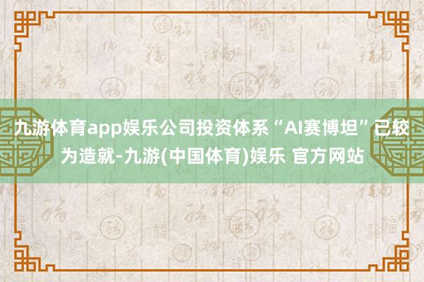 九游体育app娱乐公司投资体系“AI赛博坦”已较为造就-九游(中国体育)娱乐 官方网站
