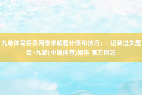 九游体育娱乐网索求解题计策和技巧；- 记载过失题目-九游(中国体育)娱乐 官方网站