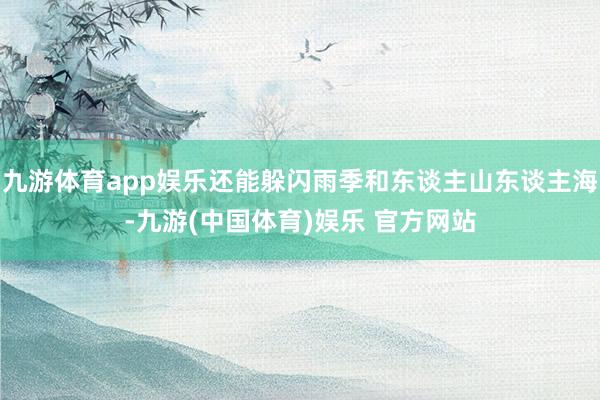 九游体育app娱乐还能躲闪雨季和东谈主山东谈主海-九游(中国体育)娱乐 官方网站
