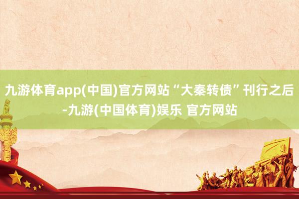 九游体育app(中国)官方网站“大秦转债”刊行之后-九游(中国体育)娱乐 官方网站
