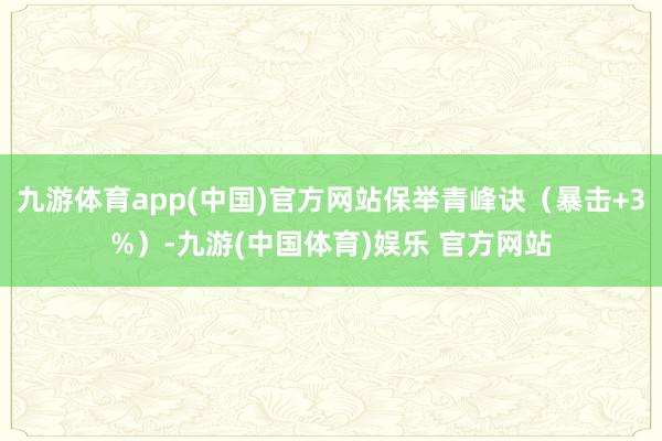 九游体育app(中国)官方网站保举青峰诀（暴击+3%）-九游(中国体育)娱乐 官方网站