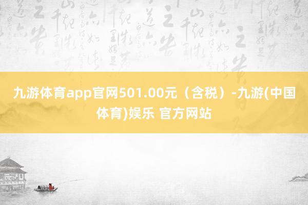 九游体育app官网501.00元(含税)-九游(中国体育)娱乐 官方网站