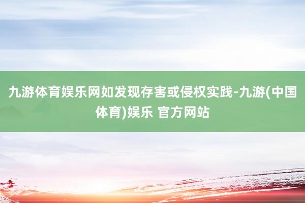 九游体育娱乐网如发现存害或侵权实践-九游(中国体育)娱乐 官方网站