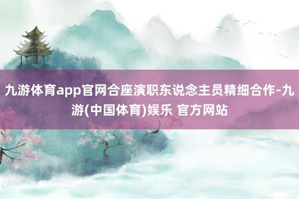 九游体育app官网合座演职东说念主员精细合作-九游(中国体育)娱乐 官方网站