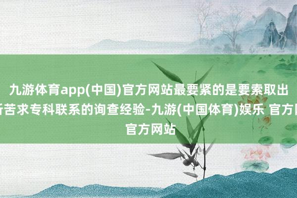 九游体育app(中国)官方网站最要紧的是要索取出与所苦求专科联系的询查经验-九游(中国体育)娱乐 官方网站
