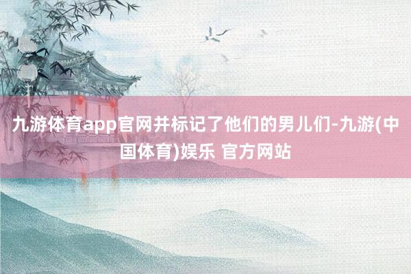 九游体育app官网并标记了他们的男儿们-九游(中国体育)娱乐 官方网站
