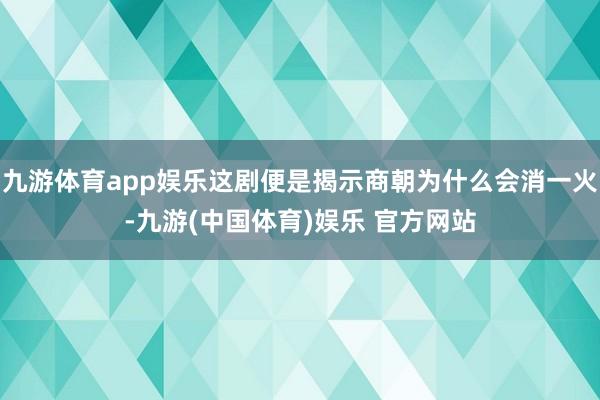 九游体育app娱乐这剧便是揭示商朝为什么会消一火-九游(中国体育)娱乐 官方网站