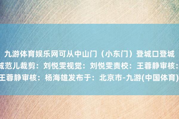 九游体育娱乐网可从中山门（小东门）登城口登城西安文旅概括整理自新城范儿裁剪：刘悦雯视觉：刘悦雯责校：王蓉静审核：杨海雄发布于：北京市-九游(中国体育)娱乐 官方网站