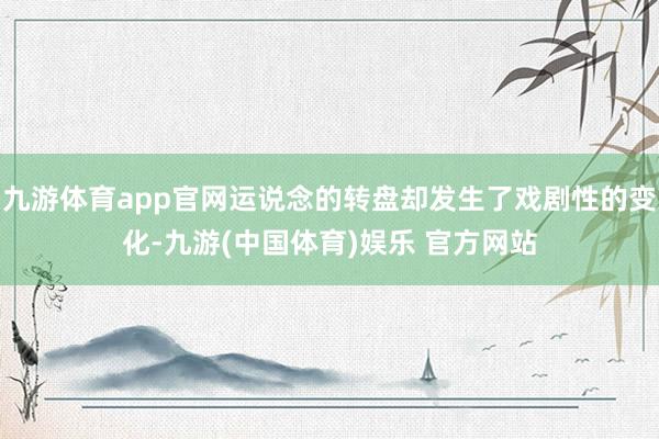 九游体育app官网运说念的转盘却发生了戏剧性的变化-九游(中国体育)娱乐 官方网站