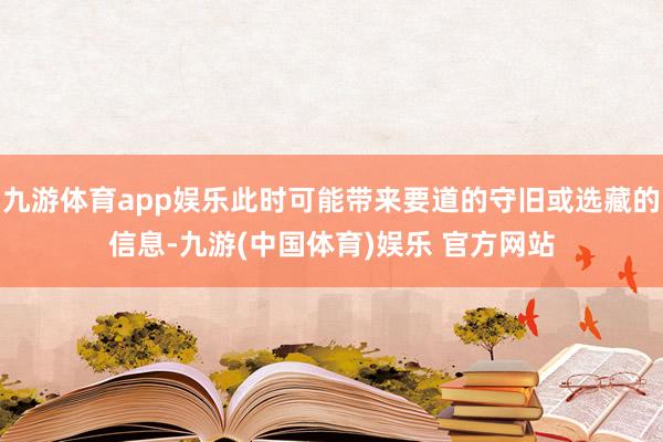九游体育app娱乐此时可能带来要道的守旧或选藏的信息-九游(中国体育)娱乐 官方网站